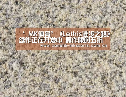 ‘ MK体育’《Lethis进步之路》续作正在开发中 原作限时五折(图1) MK体育App官网入口