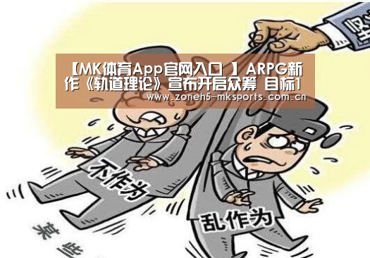 【MK体育App官网入口 】ARPG新作《轨道理论》宣布开启众筹 目标15万美元(图2) MK体育