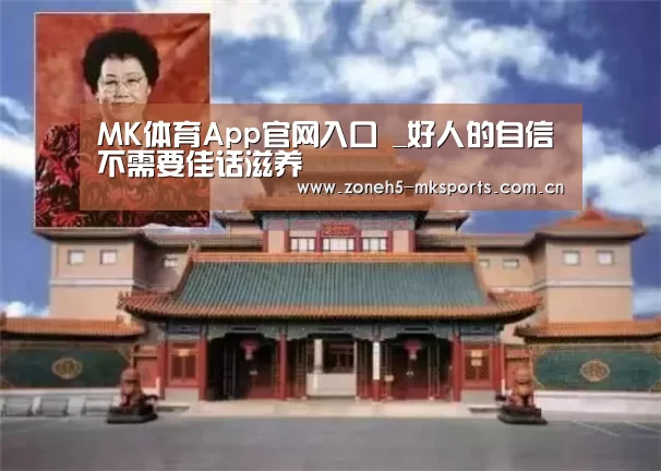 MK体育App官网入口 _好人的自信不需要佳话滋养(图3) MK体育App官网入口
